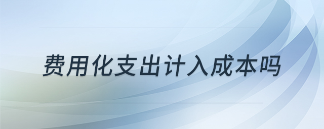 費(fèi)用化支出計(jì)入成本嗎