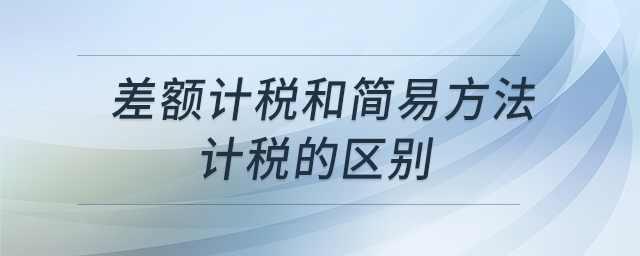 差額計(jì)稅和簡(jiǎn)易方法計(jì)稅的區(qū)別