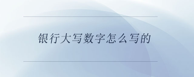 銀行大寫數(shù)字怎么寫的