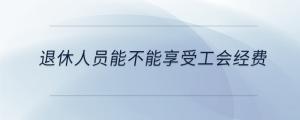 退休人員能不能享受工會經(jīng)費(fèi)