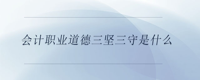 會計職業(yè)道德三堅三守是什么