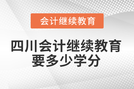 2025年四川會(huì)計(jì)繼續(xù)教育要多少學(xué)分？