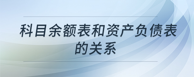 科目余額表和資產(chǎn)負(fù)債表的關(guān)系