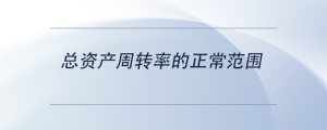 總資產(chǎn)周轉(zhuǎn)率的正常范圍