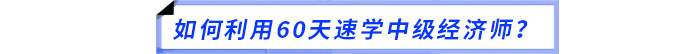 如何利用60天速學(xué)中級(jí)經(jīng)濟(jì)師？