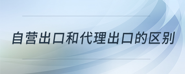 自營(yíng)出口和代理出口的區(qū)別