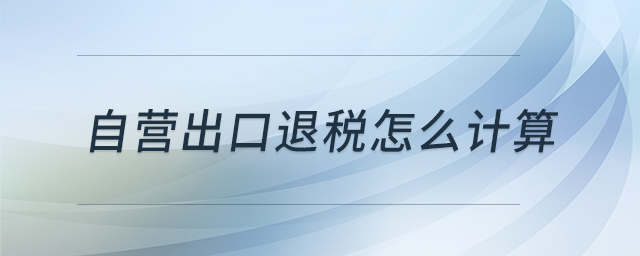 自營出口退稅怎么計(jì)算