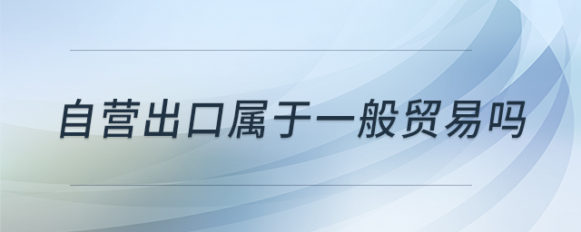 自營出口屬于一般貿(mào)易嗎