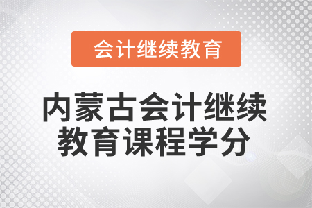 2025年內(nèi)蒙古會(huì)計(jì)人員繼續(xù)教育課程學(xué)分要求