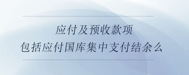 應付及預收款項包括應付國庫集中支付結(jié)余么