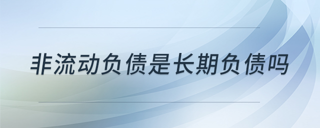 非流動負(fù)債是長期負(fù)債嗎