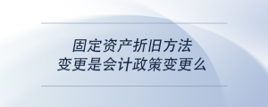 固定資產(chǎn)折舊方法變更是會計政策變更么