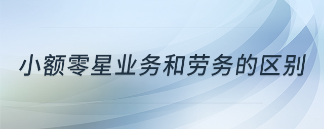 小額零星業(yè)務(wù)和勞務(wù)的區(qū)別