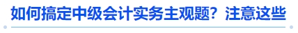 搞定中級(jí)會(huì)計(jì)實(shí)務(wù)主觀題：注意這些