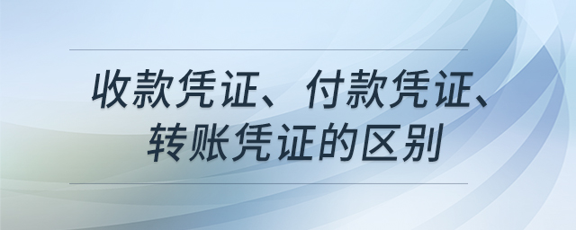收款憑證、付款憑證、轉(zhuǎn)賬憑證的區(qū)別