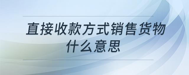 直接收款方式銷售貨物什么意思