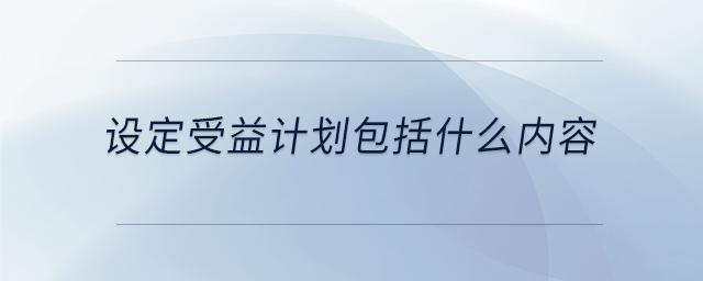 設(shè)定受益計(jì)劃包括什么內(nèi)容