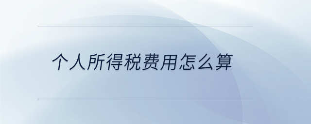 個人所得稅費(fèi)用怎么算