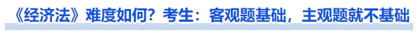 《經(jīng)濟(jì)法》難度如何？考生：客觀題基礎(chǔ)，主觀題就不基礎(chǔ)