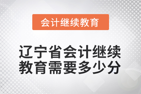 2025年度遼寧省會(huì)計(jì)繼續(xù)教育需要多少分？