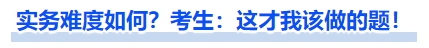 實務(wù)難度如何？考生：這才我該做的題！