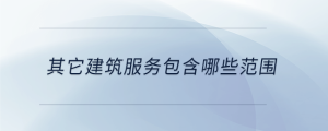 其它建筑服務(wù)包含哪些范圍