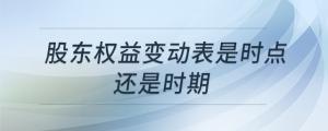股東權(quán)益變動(dòng)表是時(shí)點(diǎn)還是時(shí)期