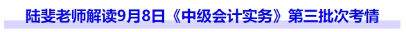 陸斐老師解讀9月8日《中級會計(jì)實(shí)務(wù)》第三批次考情
