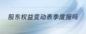股東權(quán)益變動(dòng)表季度報(bào)嗎