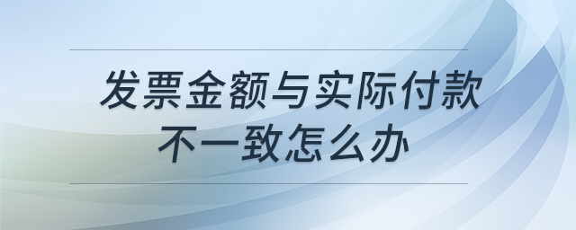 發(fā)票金額與實(shí)際付款不一致怎么辦