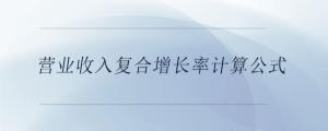營業(yè)收入復(fù)合增長率計(jì)算公式