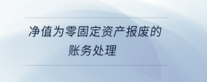 凈值為零固定資產報廢的賬務處理