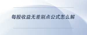 每股收益無差別點(diǎn)公式怎么解