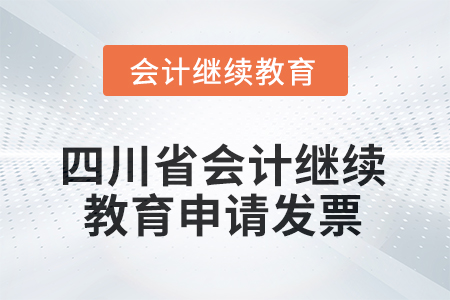 2025年四川省會計繼續(xù)教育如何申請發(fā)票？