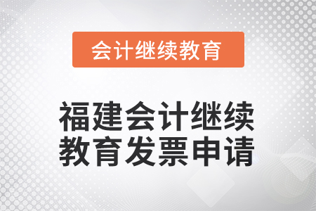 2025年福建會計人員繼續(xù)教育發(fā)票申請流程