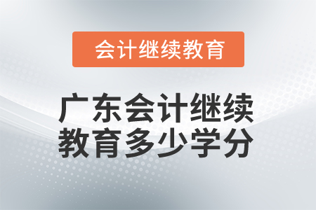 2025年廣東省會計(jì)繼續(xù)教育多少學(xué)分算合格？