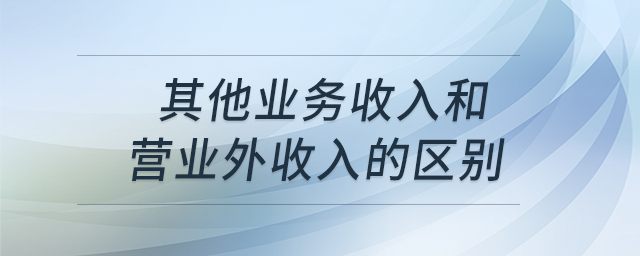 其他業(yè)務(wù)收入和營(yíng)業(yè)外收入的區(qū)別
