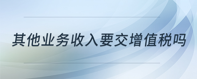 其他業(yè)務(wù)收入要交增值稅嗎