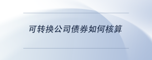 可轉(zhuǎn)換公司債券如何核算