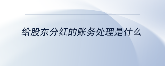 中級(jí)會(huì)計(jì)給股東分紅的賬務(wù)處理是什么