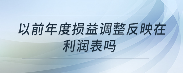 以前年度損益調(diào)整反映在利潤表嗎