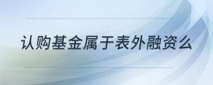 認(rèn)購(gòu)基金屬于表外融資么