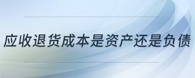 應收退貨成本是資產(chǎn)還是負債