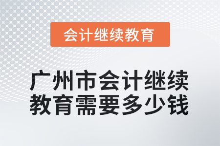 2025年廣州市會計(jì)繼續(xù)教育需要多少錢？