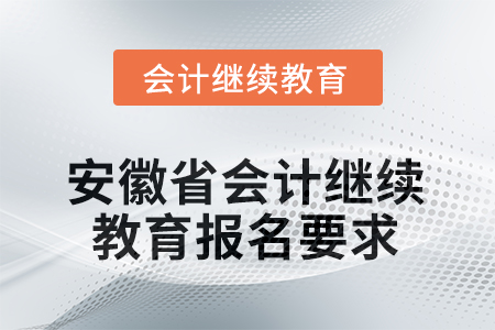 安徽省2025年會(huì)計(jì)繼續(xù)教育報(bào)名要求