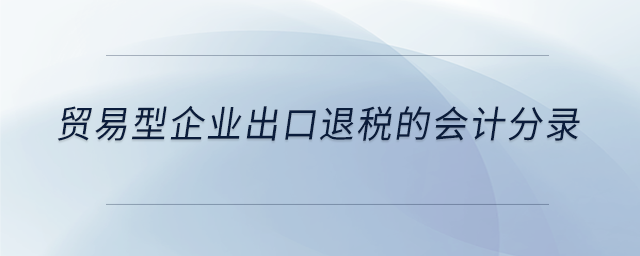 貿易型企業(yè)出口退稅的會計分錄