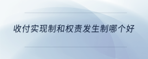 收付實現(xiàn)制和權(quán)責(zé)發(fā)生制哪個好