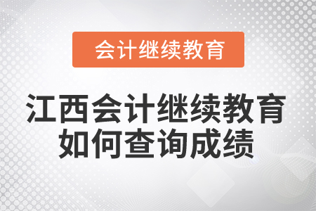 2025年江西省會計人員繼續(xù)教育如何查詢成績？