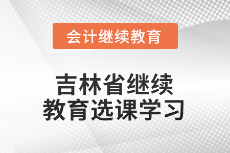 2025年吉林省繼續(xù)教育如何選課學習？