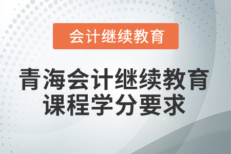2025年青海會(huì)計(jì)繼續(xù)教育課程學(xué)分要求